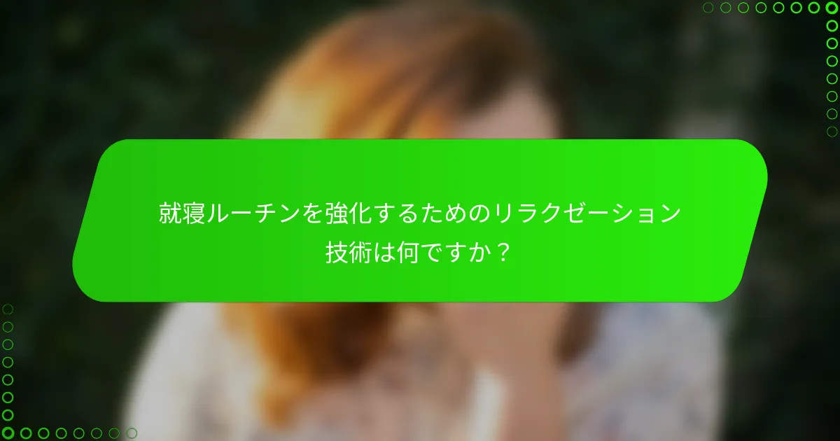就寝ルーチンを強化するためのリラクゼーション技術は何ですか?