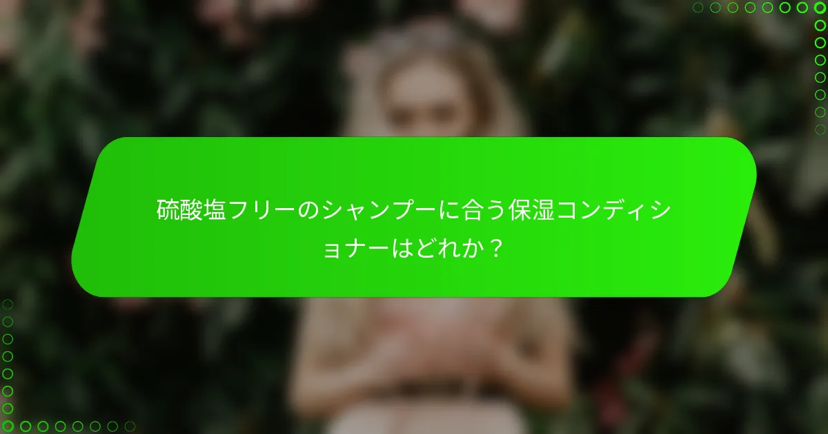 硫酸塩フリーのシャンプーに合う保湿コンディショナーはどれか？