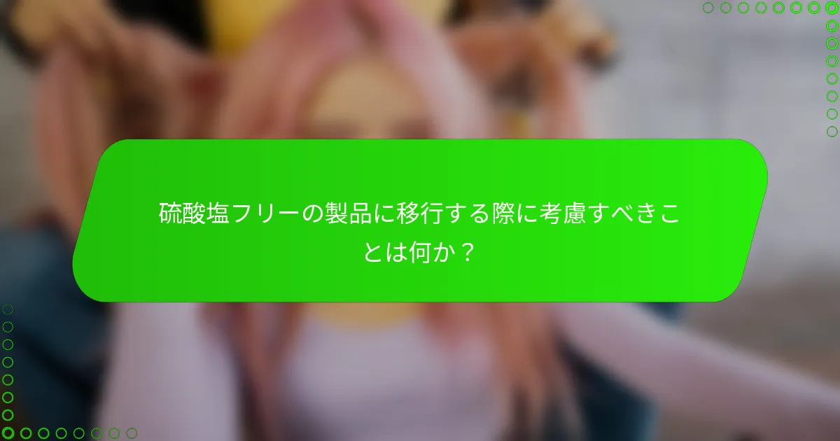 硫酸塩フリーの製品に移行する際に考慮すべきことは何か？