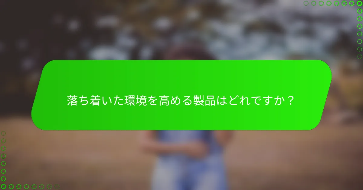 落ち着いた環境を高める製品はどれですか?
