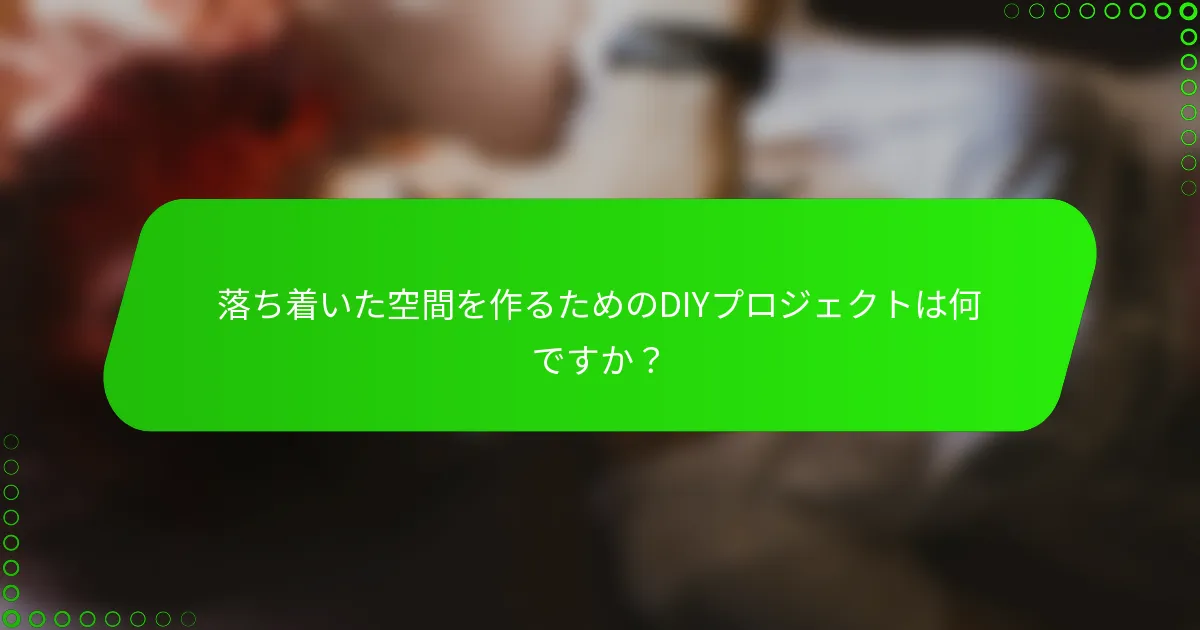 落ち着いた空間を作るためのDIYプロジェクトは何ですか?