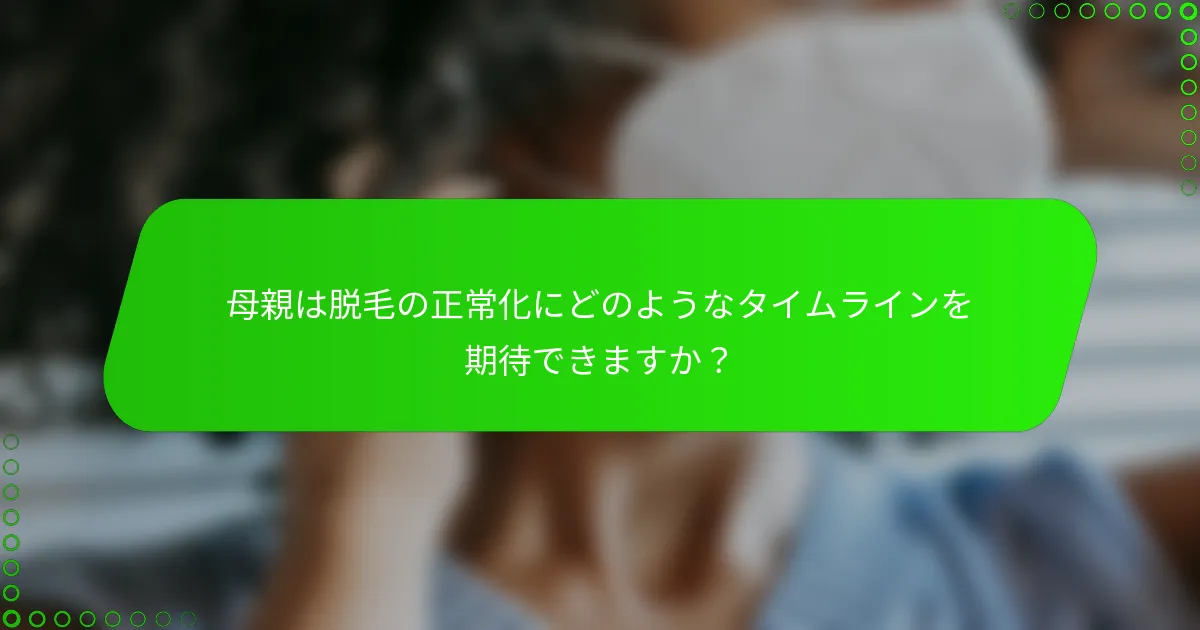 母親は脱毛の正常化にどのようなタイムラインを期待できますか？