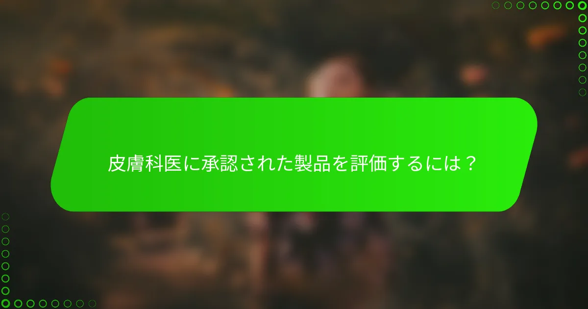皮膚科医に承認された製品を評価するには？
