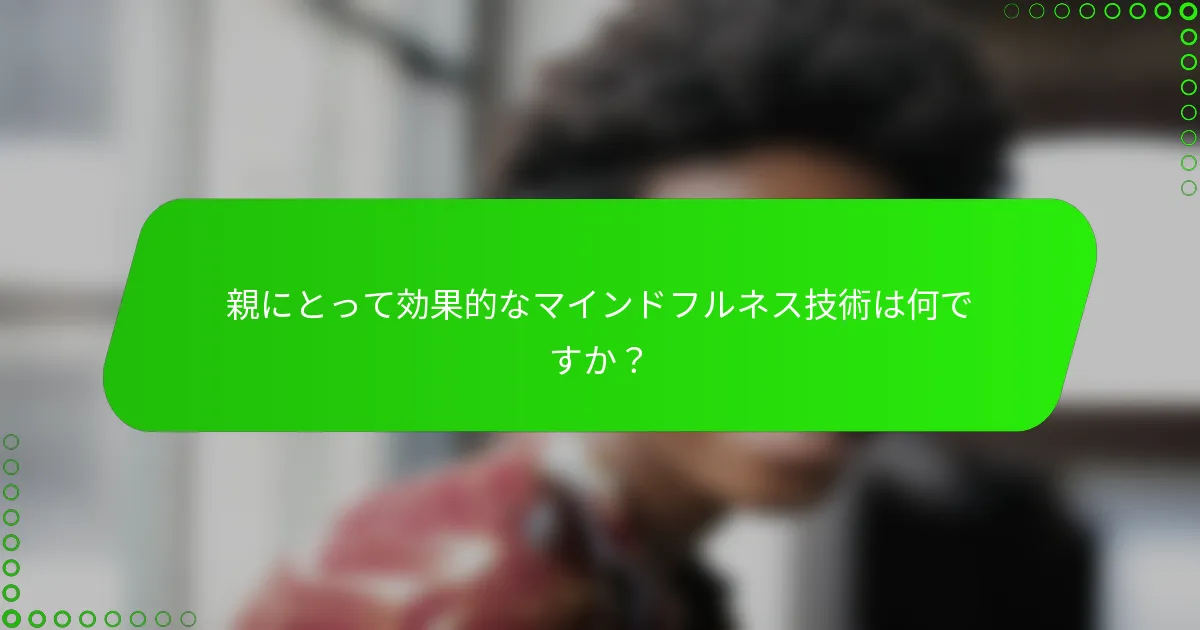 親にとって効果的なマインドフルネス技術は何ですか？