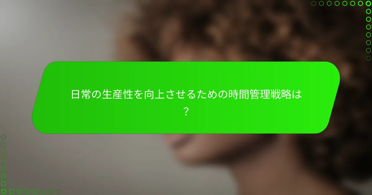 日常の生産性を向上させるための時間管理戦略は？
