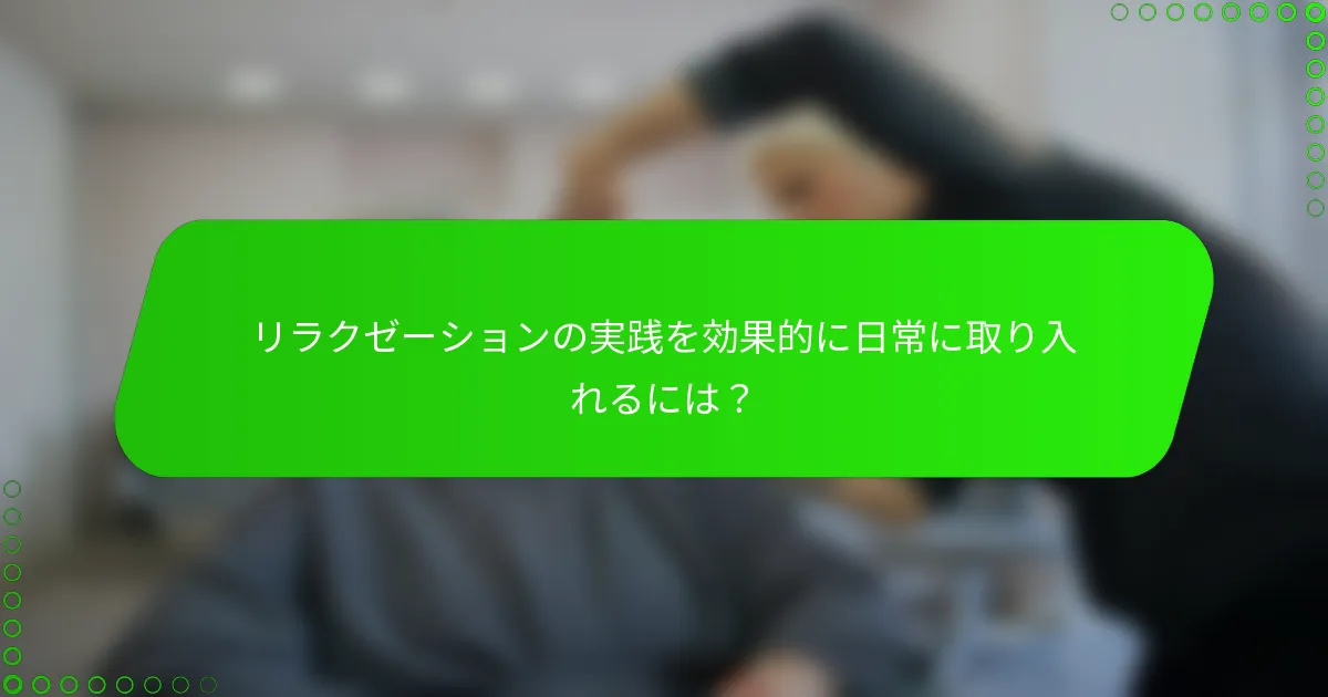 リラクゼーションの実践を効果的に日常に取り入れるには？