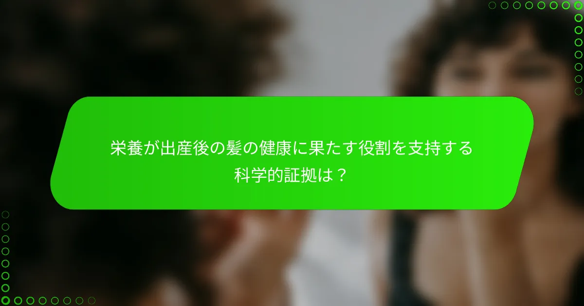 栄養が出産後の髪の健康に果たす役割を支持する科学的証拠は？