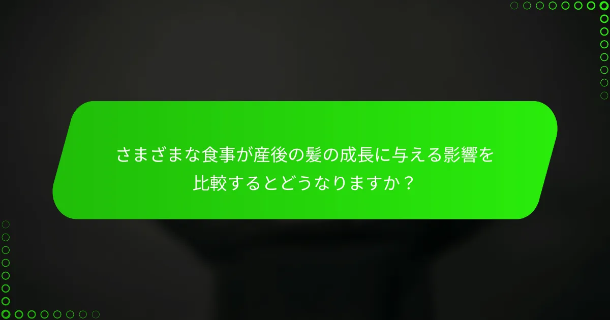 さまざまな食事が産後の髪の成長に与える影響を比較するとどうなりますか?
