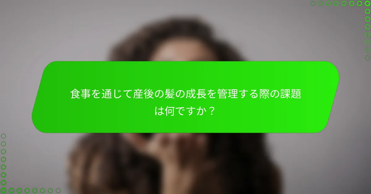 食事を通じて産後の髪の成長を管理する際の課題は何ですか?