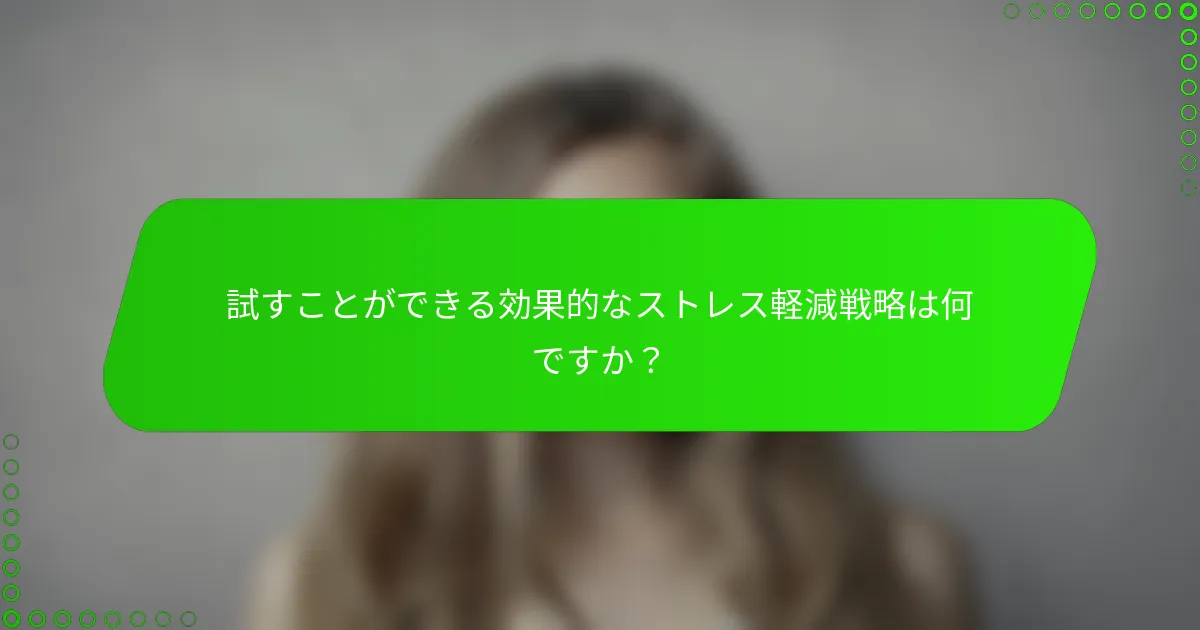 試すことができる効果的なストレス軽減戦略は何ですか？