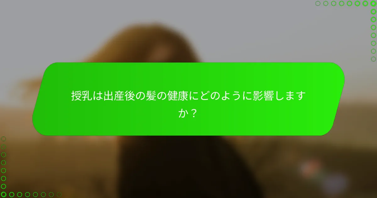 授乳は出産後の髪の健康にどのように影響しますか？