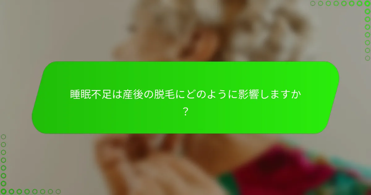 睡眠不足は産後の脱毛にどのように影響しますか？