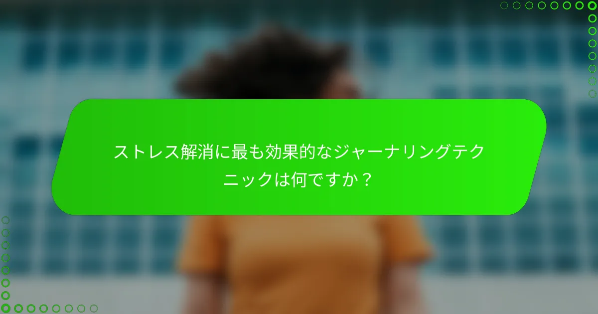 ストレス解消に最も効果的なジャーナリングテクニックは何ですか？