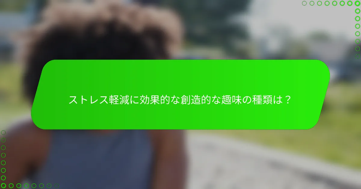 ストレス軽減に効果的な創造的な趣味の種類は？