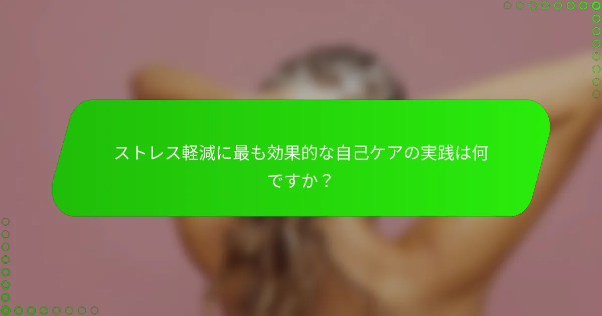 ストレス軽減に最も効果的な自己ケアの実践は何ですか？