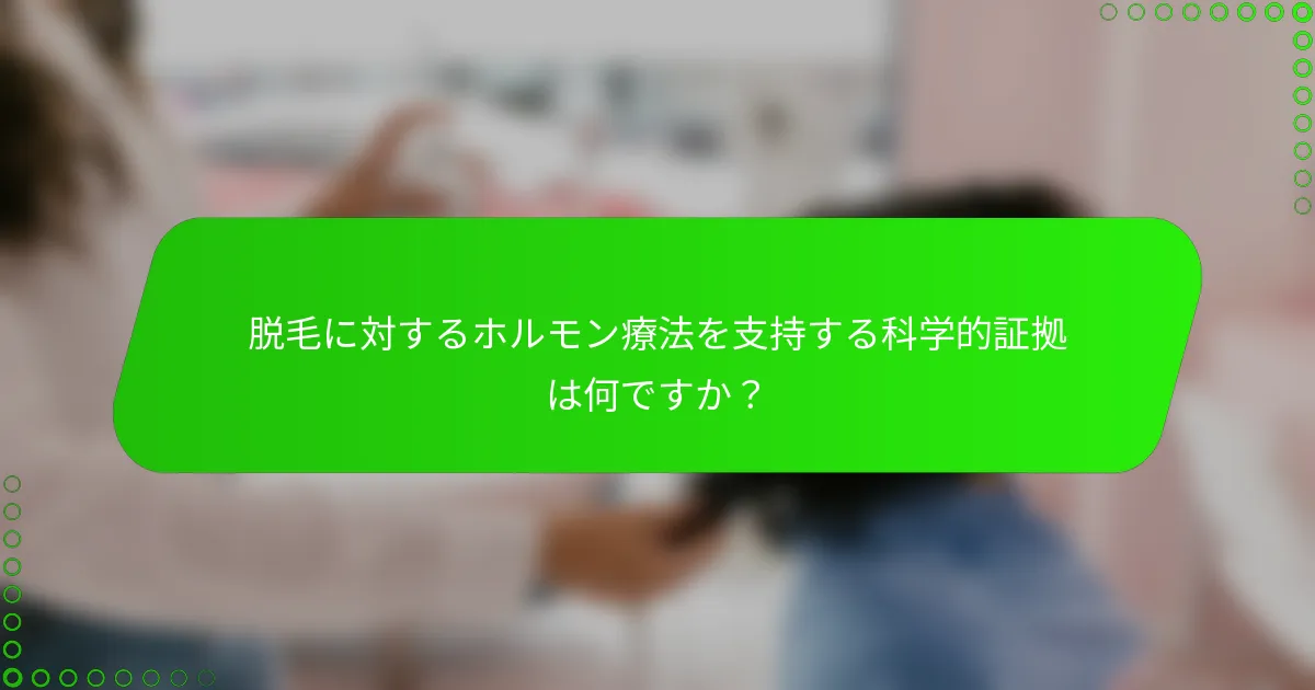 脱毛に対するホルモン療法を支持する科学的証拠は何ですか？