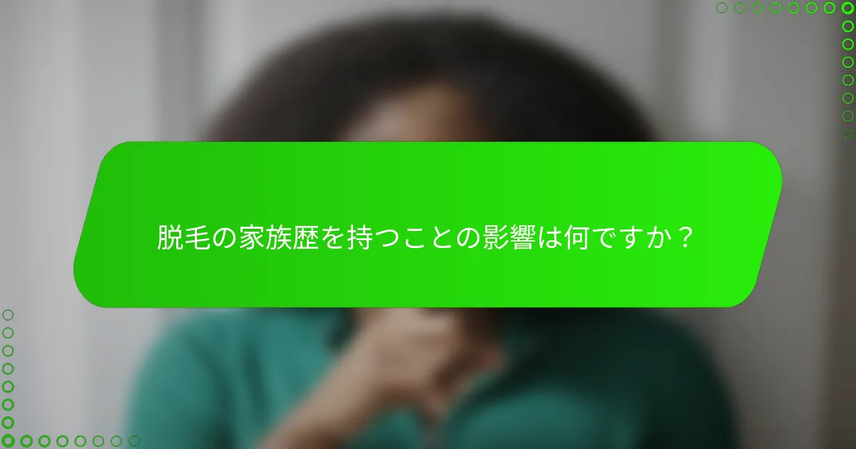 脱毛の家族歴を持つことの影響は何ですか？