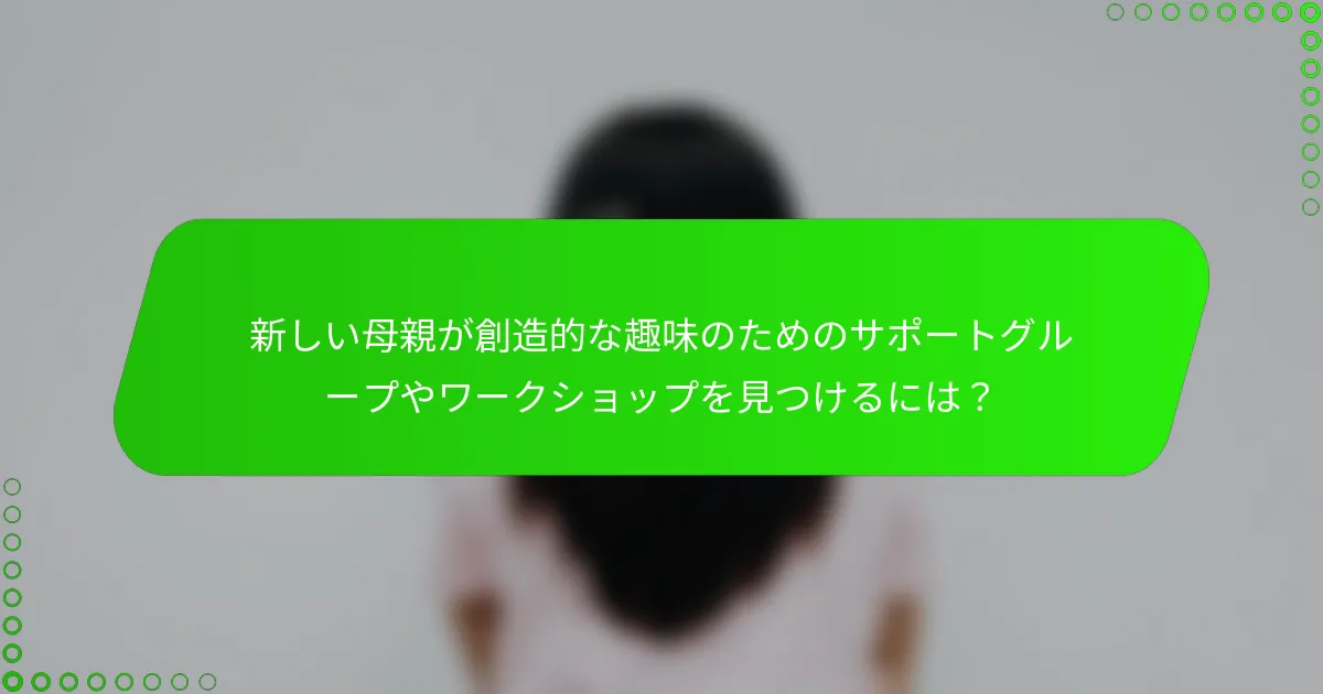 新しい母親が創造的な趣味のためのサポートグループやワークショップを見つけるには？