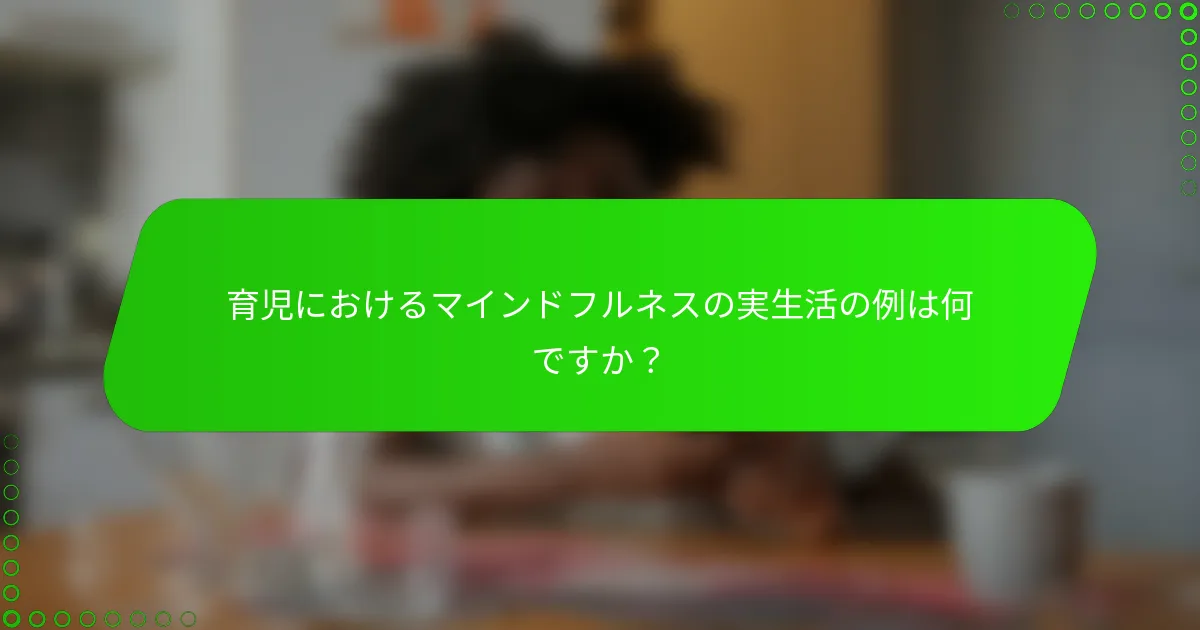 育児におけるマインドフルネスの実生活の例は何ですか？