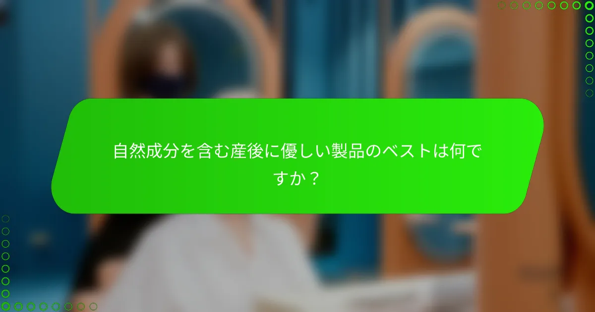 自然成分を含む産後に優しい製品のベストは何ですか？