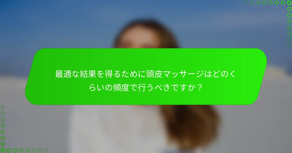 最適な結果を得るために頭皮マッサージはどのくらいの頻度で行うべきですか？